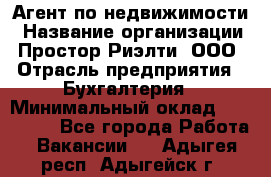 Агент по недвижимости › Название организации ­ Простор-Риэлти, ООО › Отрасль предприятия ­ Бухгалтерия › Минимальный оклад ­ 150 000 - Все города Работа » Вакансии   . Адыгея респ.,Адыгейск г.